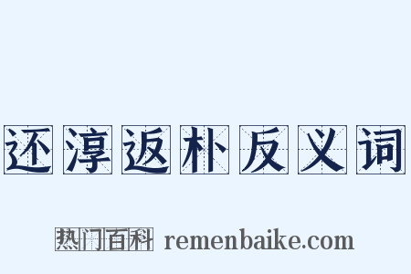 还淳返朴反义词是什么意思的图片